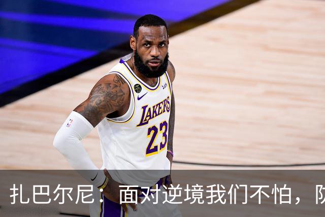 扎巴尔尼：面对逆境我们不怕，防守能力强大
